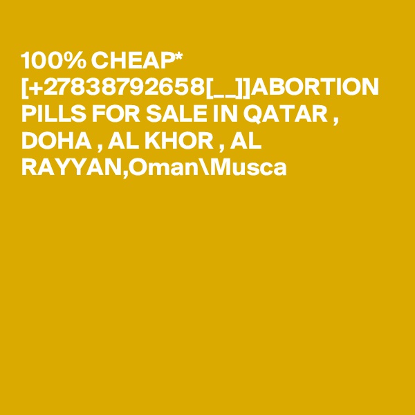 
100% CHEAP*  [+27838792658[__]]ABORTION PILLS FOR SALE IN QATAR , DOHA , AL KHOR , AL RAYYAN,Oman\Musca