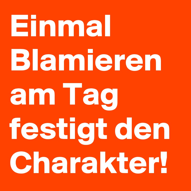 Einmal Blamieren am Tag festigt den Charakter!