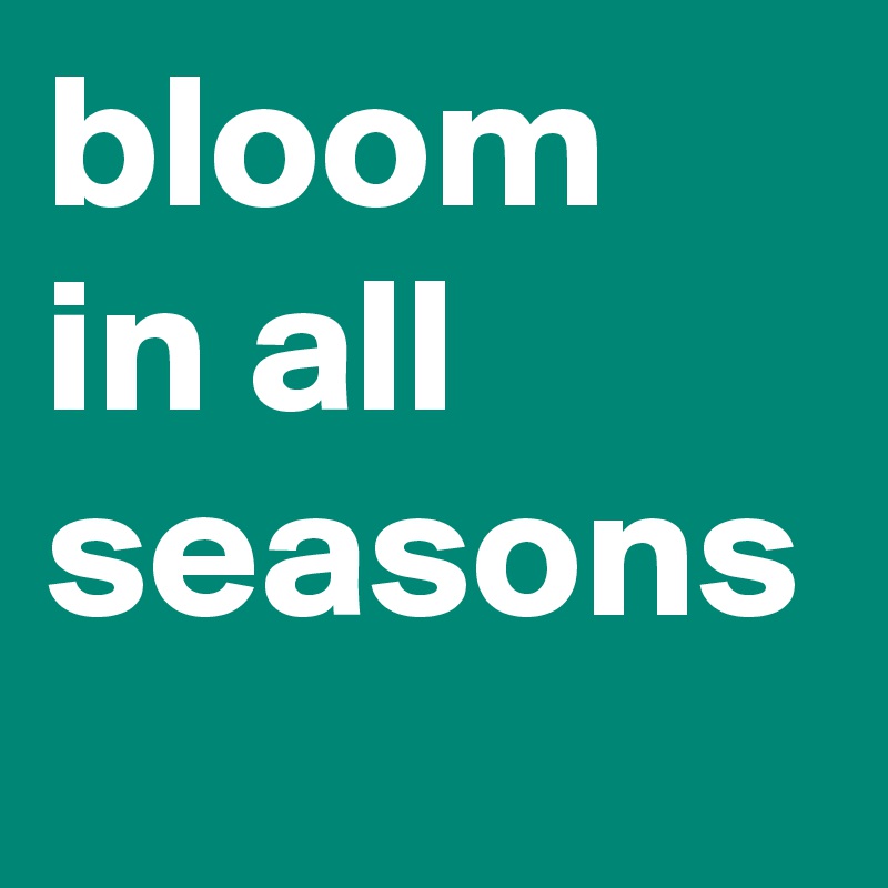 bloom in all seasons