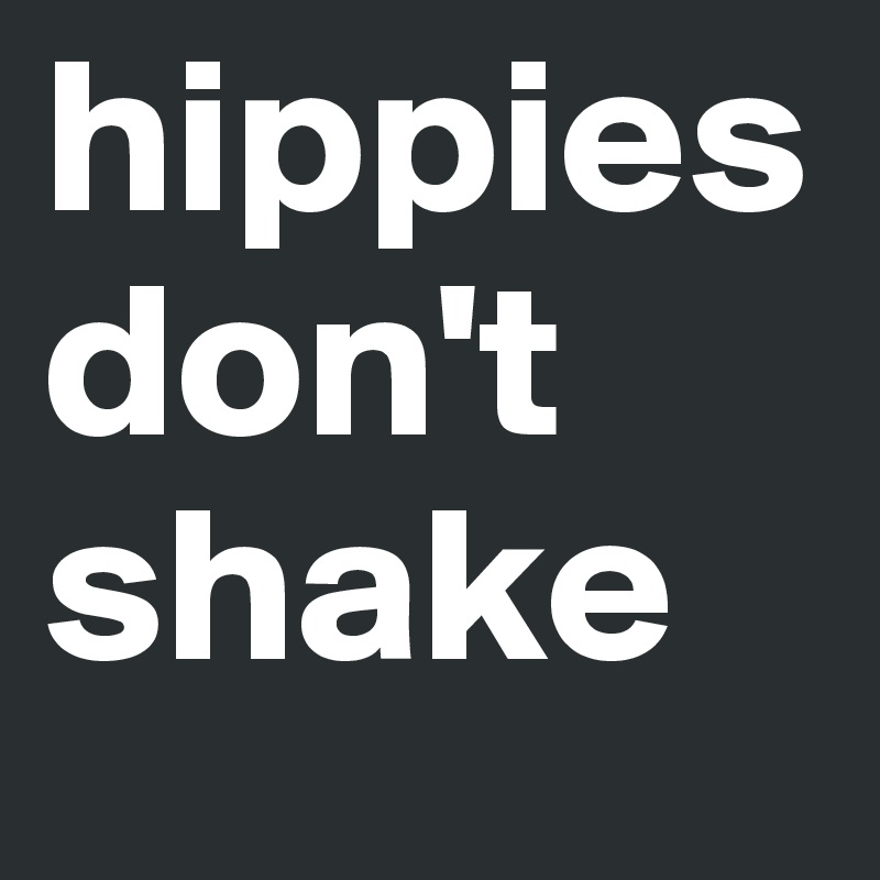 hippies don't        shake