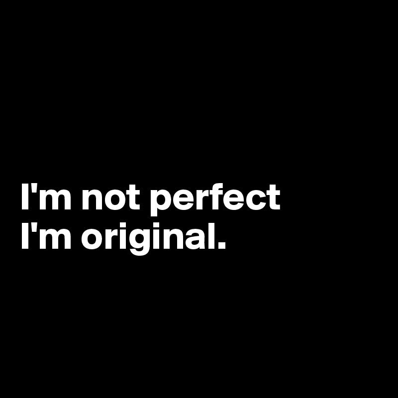 I'm not perfect I'm original. - Post by Dwell on Boldomatic