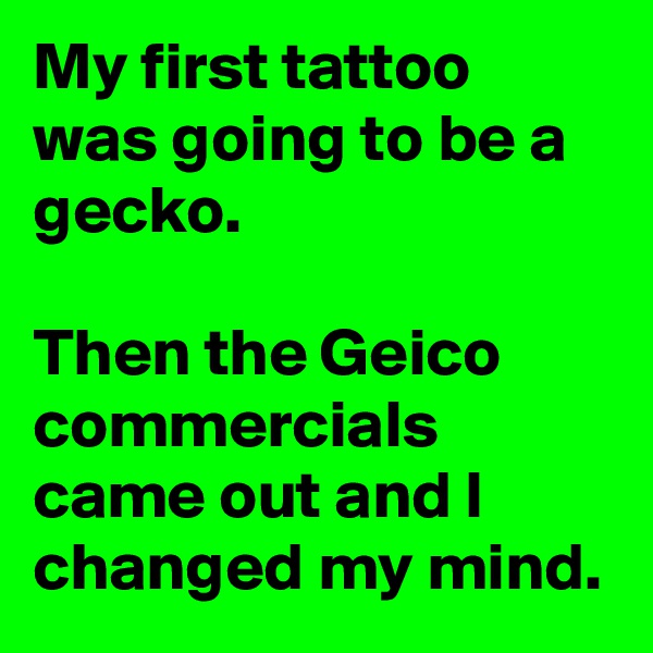 My first tattoo was going to be a gecko.

Then the Geico commercials came out and I changed my mind.