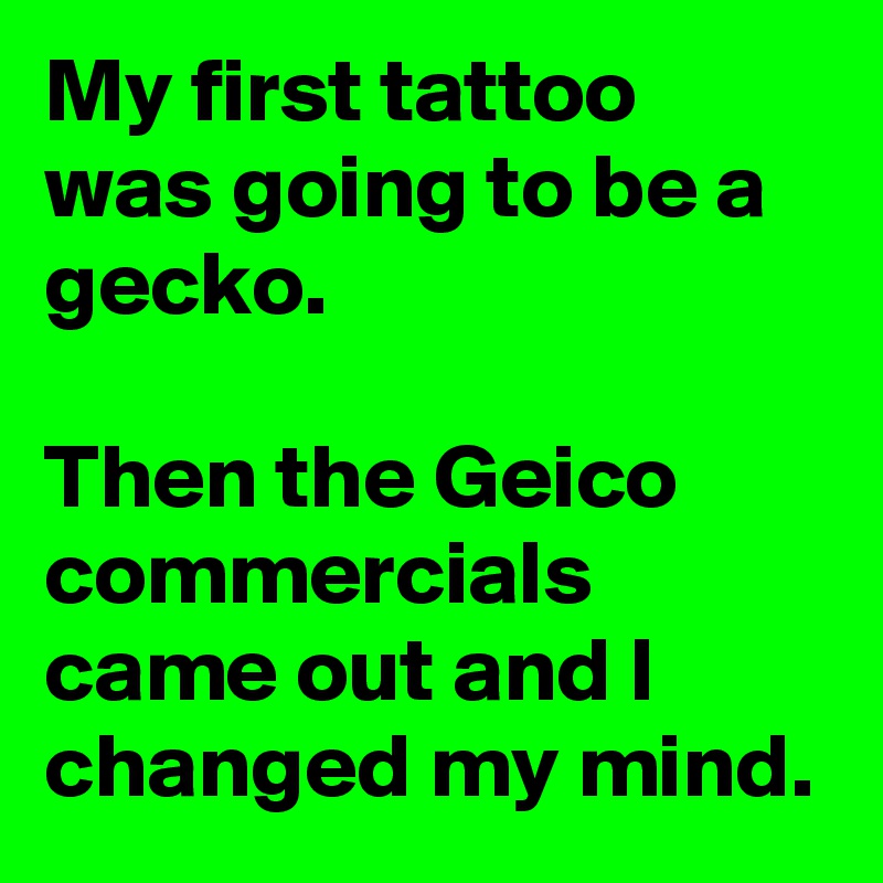 My first tattoo was going to be a gecko.

Then the Geico commercials came out and I changed my mind.