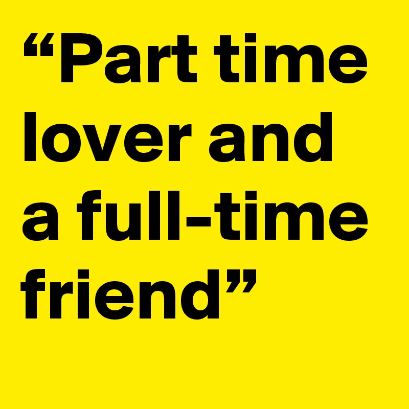 “Part time lover and a full-time friend”