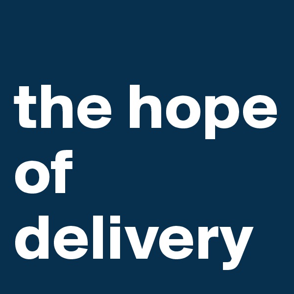 
the hope of delivery