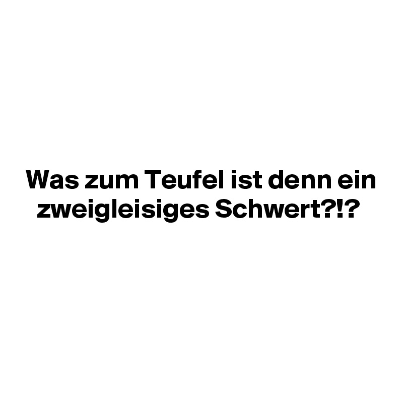 




 Was zum Teufel ist denn ein
   zweigleisiges Schwert?!?




