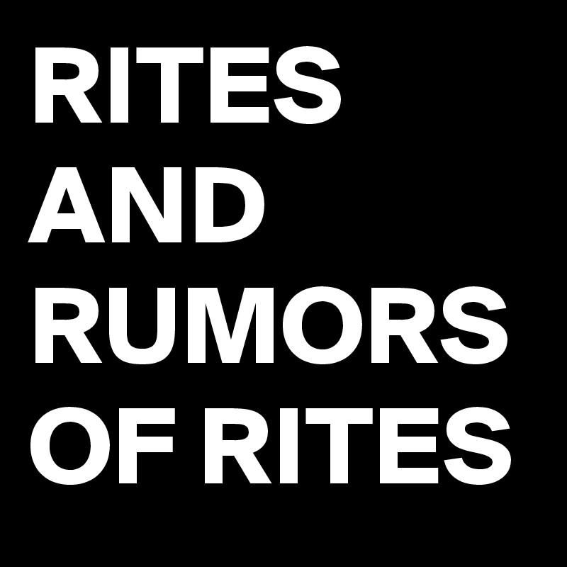 RITES AND RUMORS
OF RITES