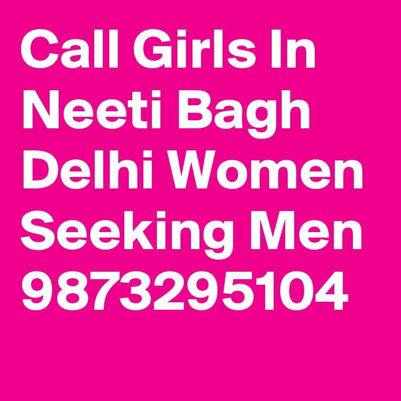 Call Girls In 
Neeti Bagh Delhi Women Seeking Men 9873295104