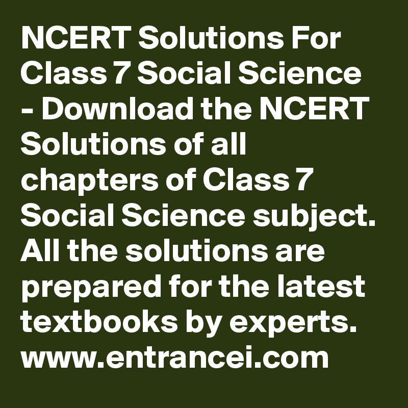 NCERT Solutions For Class 7 Social Science - Download the NCERT Solutions of all chapters of Class 7 Social Science subject. All the solutions are prepared for the latest textbooks by experts. www.entrancei.com