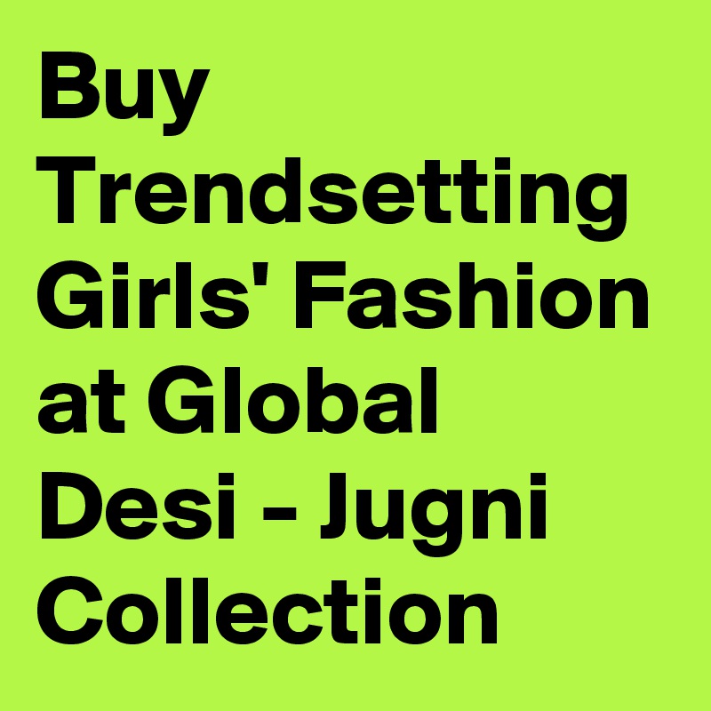 Buy Trendsetting Girls' Fashion at Global Desi - Jugni Collection
