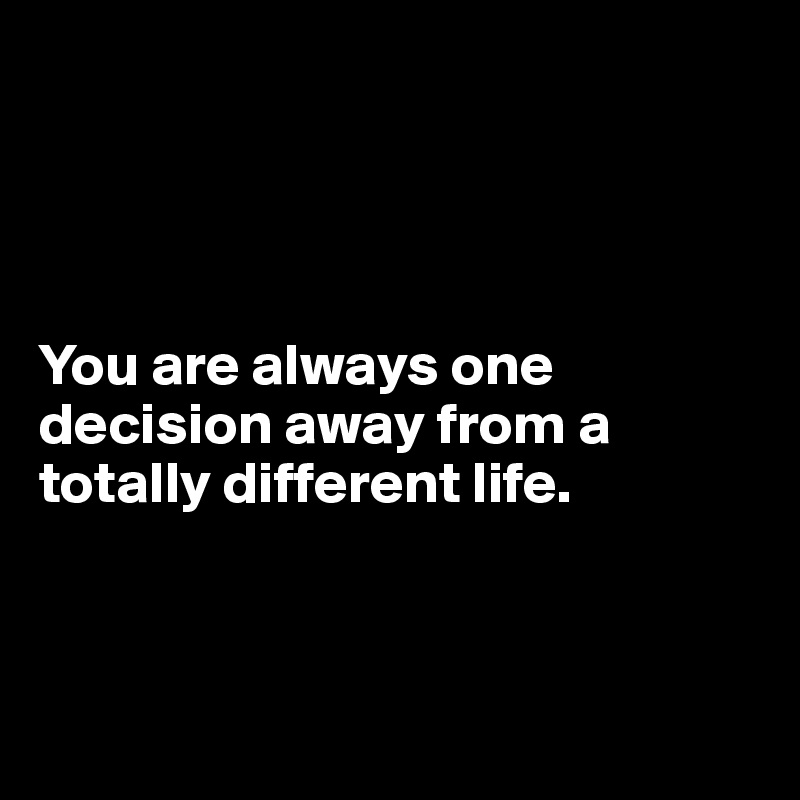 




You are always one decision away from a totally different life.



