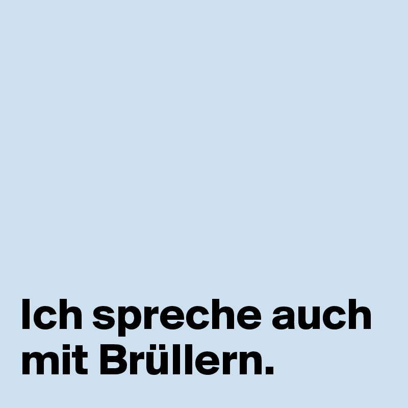 





Ich spreche auch mit Brüllern.