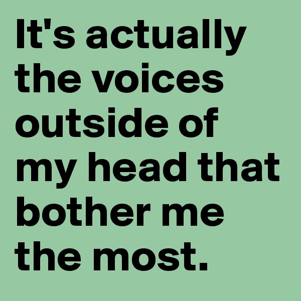 It's actually the voices outside of my head that bother me the most. 