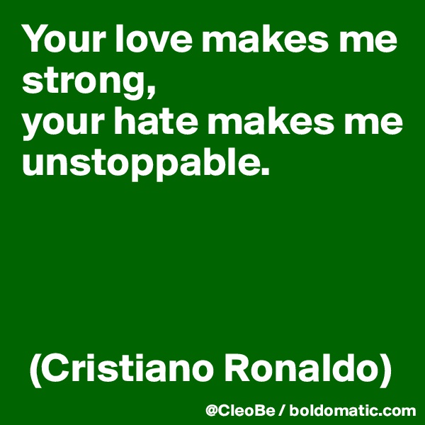 Your love makes me strong, 
your hate makes me 
unstoppable.




 (Cristiano Ronaldo)