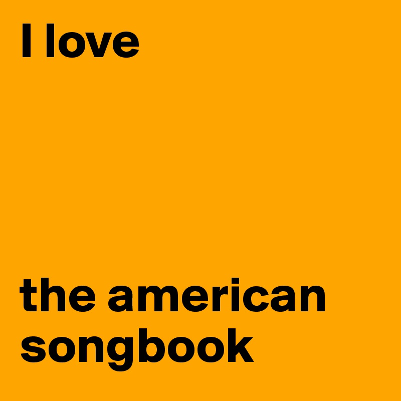 I love 




the american          
songbook