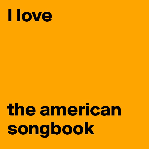 I love 




the american          
songbook