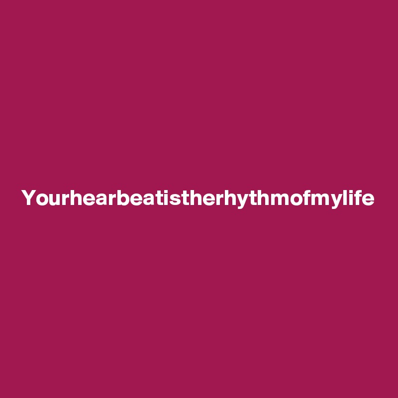 






Yourhearbeatistherhythmofmylife