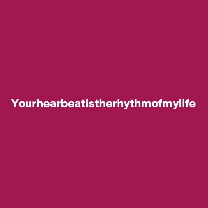 






Yourhearbeatistherhythmofmylife