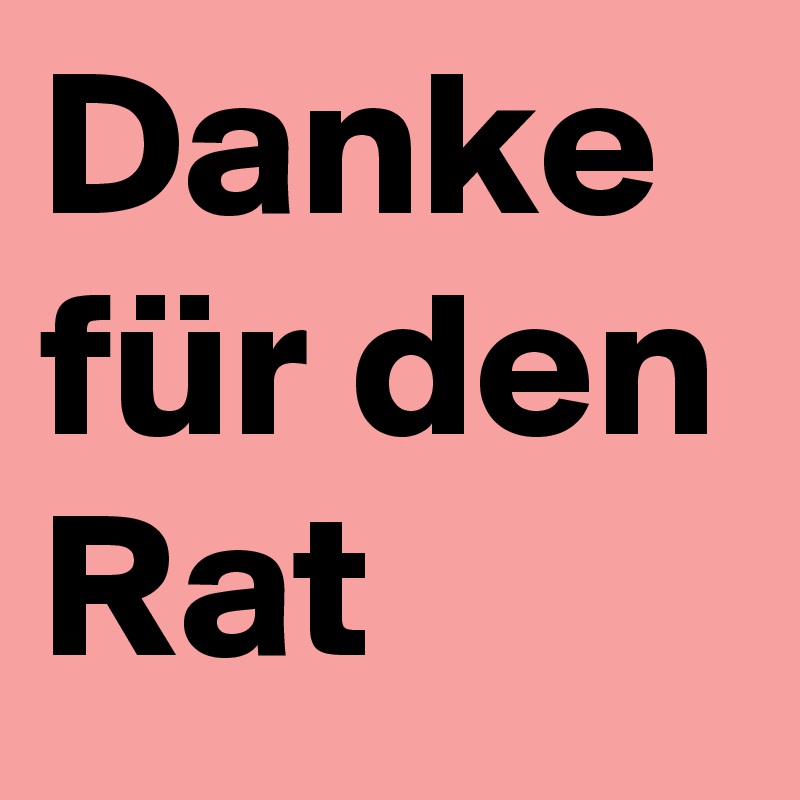 Danke für den Rat