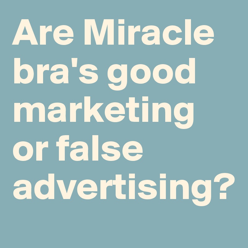 Are Miracle bra's good marketing or false advertising?