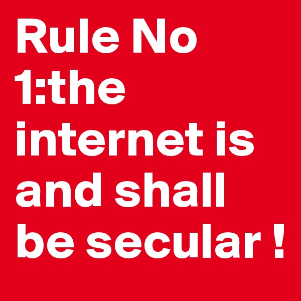 Rule No 1:the internet is and shall be secular !