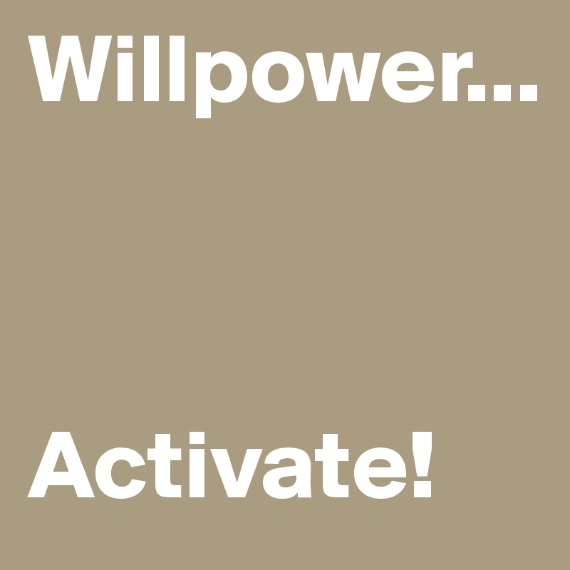 Willpower...



Activate!