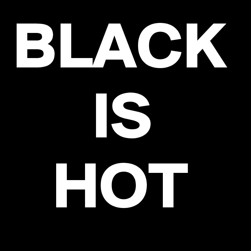 BLACK
      IS 
   HOT