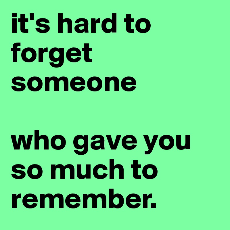 It is hard to forget someone you love