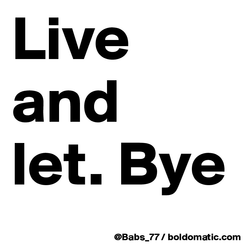 Live and
let. Bye