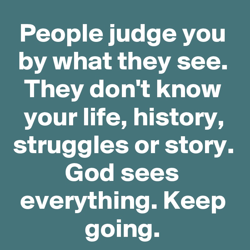 People Judge You By What They See They Don T Know Your Life History Struggles Or Story God Sees Everything Keep Going Post By Mercikaleb On Boldomatic