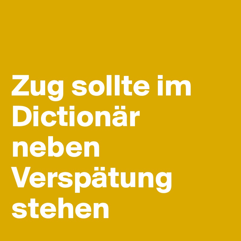 

Zug sollte im Dictionär neben Verspätung stehen