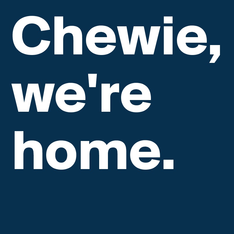 Chewie,
we're home. 