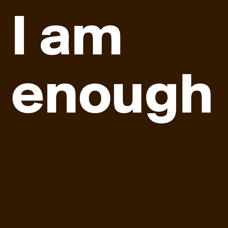 I am
enough