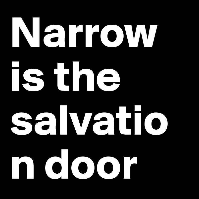Narrow is the salvation door