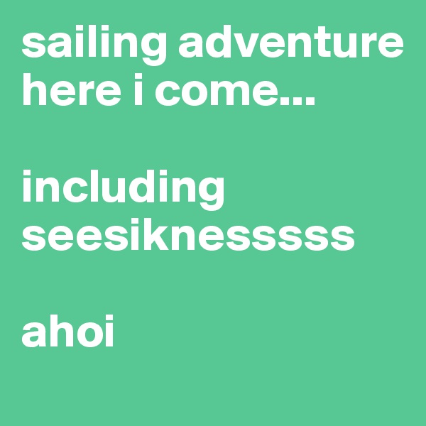 sailing adventure here i come...

including seesiknesssss

ahoi