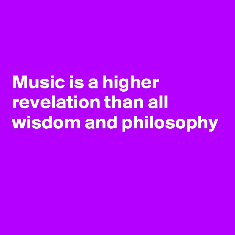 


Music is a higher revelation than all wisdom and philosophy 



