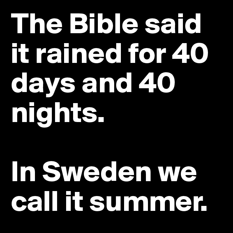 The Bible said it rained for 40 days and 40 nights.

In Sweden we call it summer.