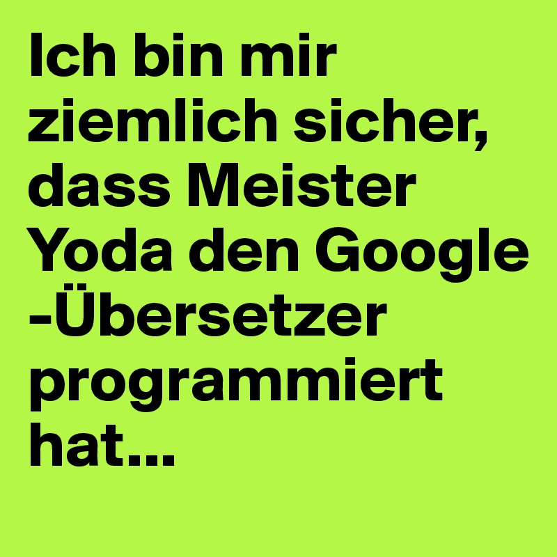 Ich bin mir ziemlich sicher, dass Meister Yoda den Google -Übersetzer programmiert hat...
