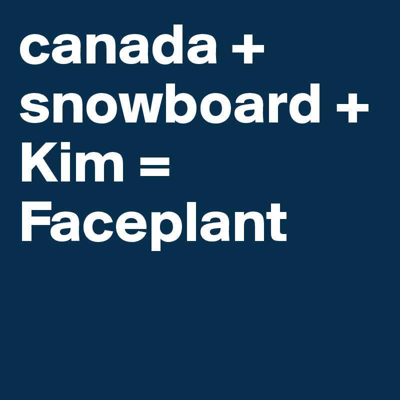 canada + snowboard + Kim = Faceplant

