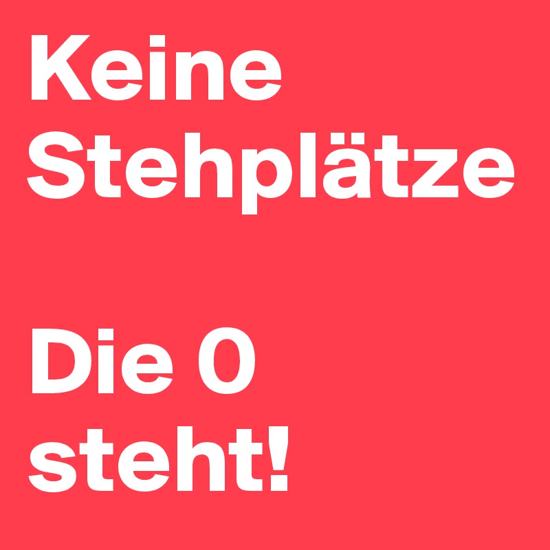 Keine Stehplätze

Die 0 steht!