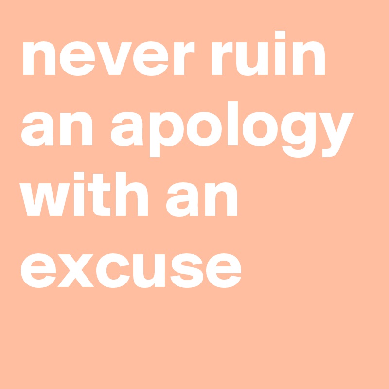 never ruin an apology with an excuse