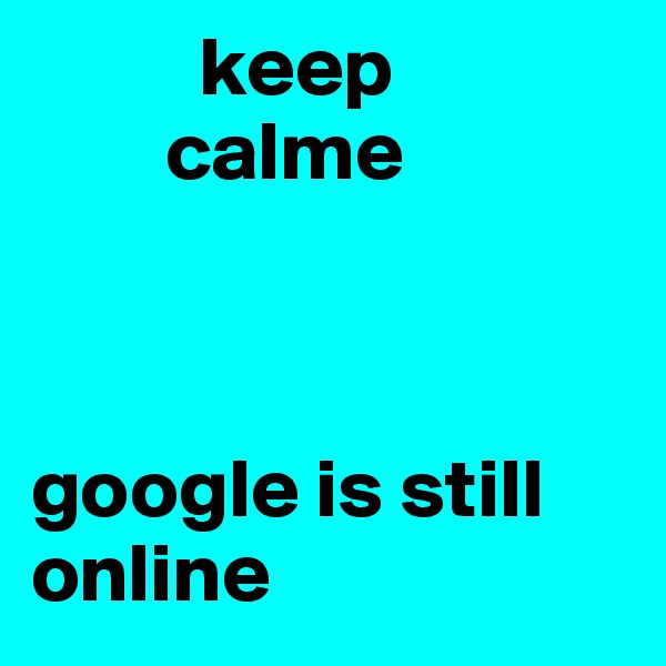           keep
        calme



google is still online