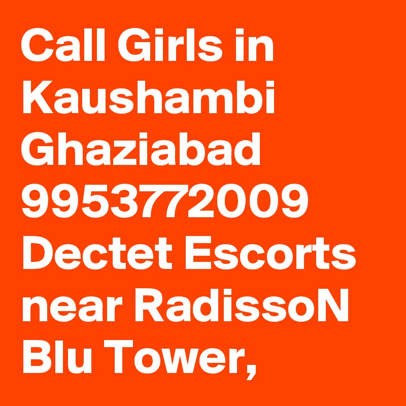 Call Girls in Kaushambi Ghaziabad 9953772009 Dectet Escorts near RadissoN Blu Tower,