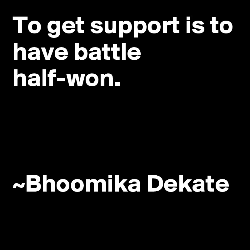 To get support is to have battle half-won.



~Bhoomika Dekate
