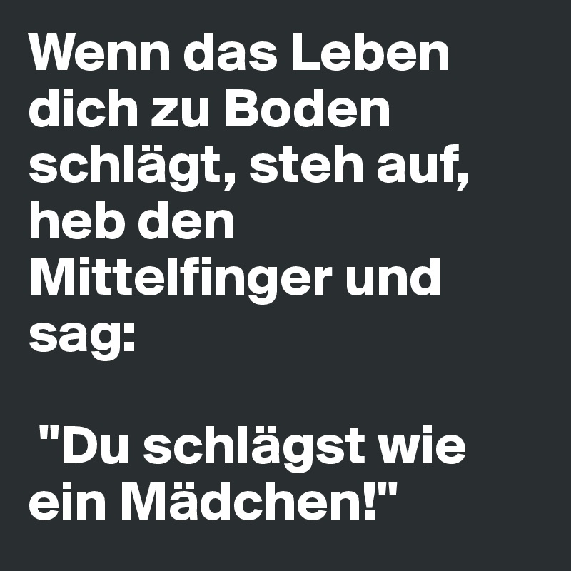 Wenn das Leben dich zu Boden schlägt, steh auf, heb den Mittelfinger