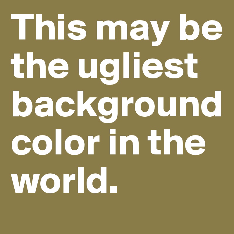 This may be the ugliest background color in the world.