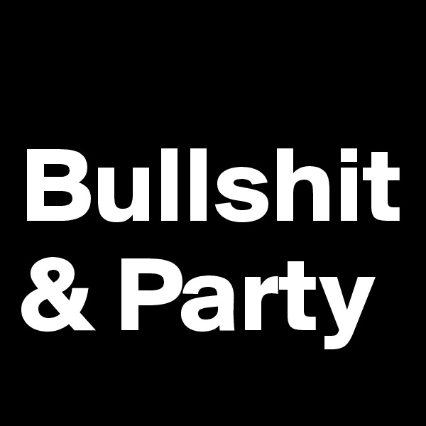 
Bullshit & Party