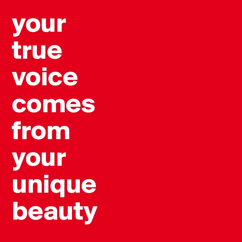your
true
voice
comes
from
your
unique
beauty
