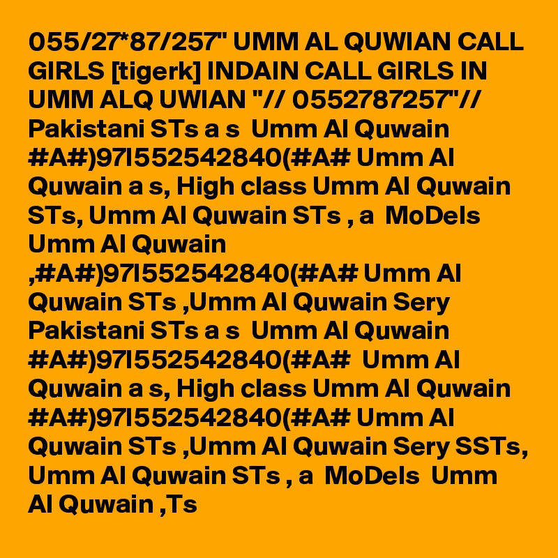 055/27*87/257" UMM AL QUWIAN CALL GIRLS [tigerk] INDAIN CALL GIRLS IN UMM ALQ UWIAN "// 0552787257"// Pakistani STs a s  Umm Al Quwain #A#)97I552542840(#A# Umm Al Quwain a s, High class Umm Al Quwain STs, Umm Al Quwain STs , a  MoDels  Umm Al Quwain ,#A#)97I552542840(#A# Umm Al Quwain STs ,Umm Al Quwain Sery Pakistani STs a s  Umm Al Quwain #A#)97I552542840(#A#  Umm Al Quwain a s, High class Umm Al Quwain #A#)97I552542840(#A# Umm Al Quwain STs ,Umm Al Quwain Sery SSTs, Umm Al Quwain STs , a  MoDels  Umm Al Quwain ,Ts