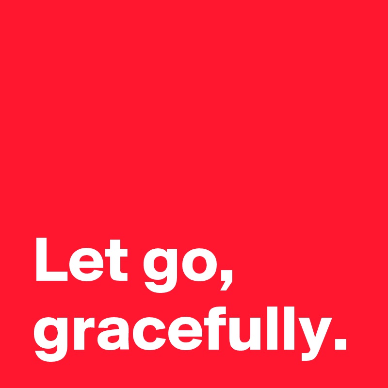 let-go-gracefully-post-by-andshecame-on-boldomatic